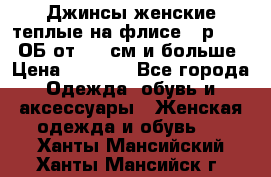 Джинсы женские теплые на флисе - р.56-58 ОБ от 120 см и больше › Цена ­ 1 600 - Все города Одежда, обувь и аксессуары » Женская одежда и обувь   . Ханты-Мансийский,Ханты-Мансийск г.